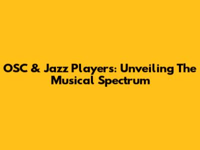 OSC & Jazz Players: Unveiling The Musical Spectrum