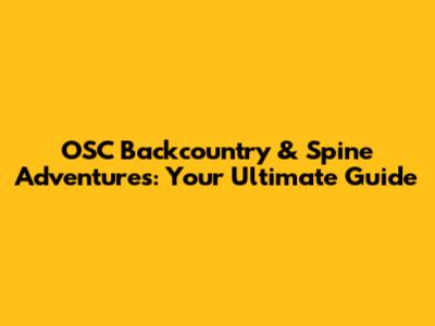 OSC Backcountry & Spine Adventures: Your Ultimate Guide
