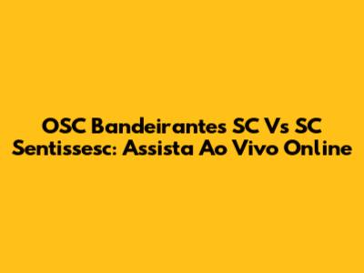 OSC Bandeirantes SC Vs SC Sentissesc: Assista Ao Vivo Online