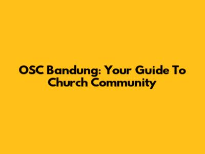 OSC Bandung: Your Guide To Church Community