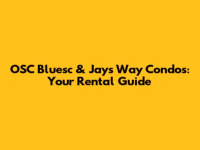 OSC Bluesc & Jay's Way Condos: Your Rental Guide