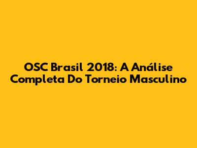 OSC Brasil 2018: A Análise Completa Do Torneio Masculino