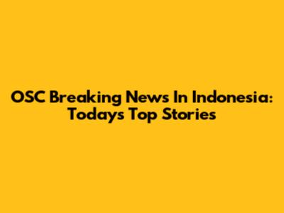 OSC Breaking News In Indonesia: Today's Top Stories