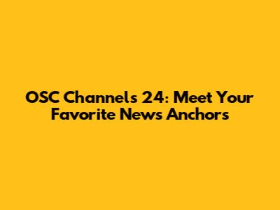 OSC Channels 24: Meet Your Favorite News Anchors
