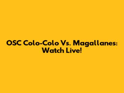 OSC Colo-Colo Vs. Magallanes: Watch Live!