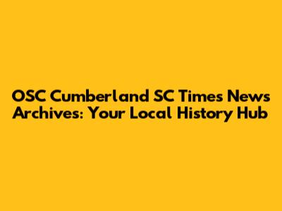 OSC Cumberland SC Times News Archives: Your Local History Hub