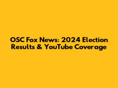 OSC Fox News: 2024 Election Results & YouTube Coverage