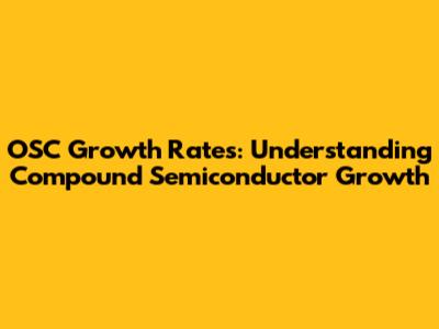 OSC Growth Rates: Understanding Compound Semiconductor Growth