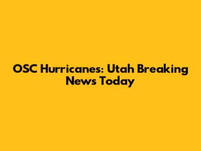 OSC Hurricanes: Utah Breaking News Today
