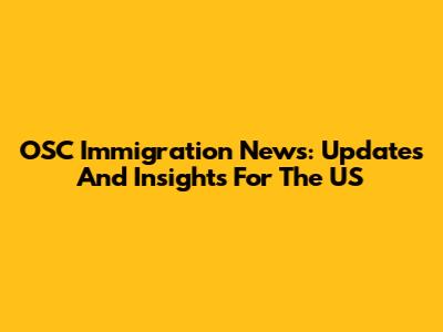 OSC Immigration News: Updates And Insights For The US