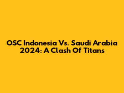 OSC Indonesia Vs. Saudi Arabia 2024: A Clash Of Titans