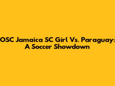 OSC Jamaica SC Girl Vs. Paraguay: A Soccer Showdown