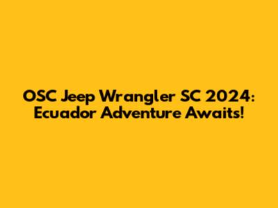 OSC Jeep Wrangler SC 2024: Ecuador Adventure Awaits!