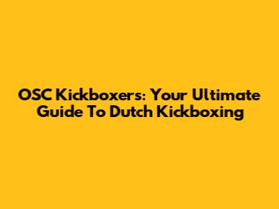 OSC Kickboxers: Your Ultimate Guide To Dutch Kickboxing