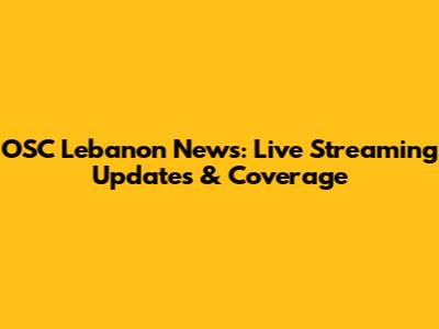 OSC Lebanon News: Live Streaming Updates & Coverage