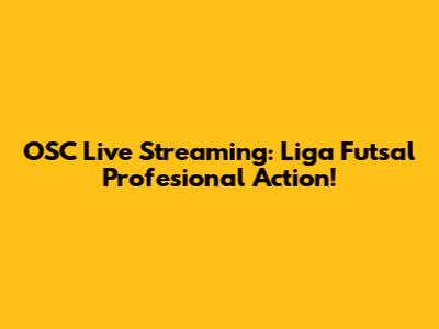 OSC Live Streaming: Liga Futsal Profesional Action!