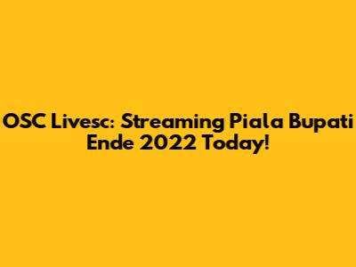 OSC Livesc: Streaming Piala Bupati Ende 2022 Today!