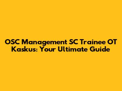 OSC Management SC Trainee OT Kaskus: Your Ultimate Guide