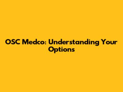 OSC Medco: Understanding Your Options