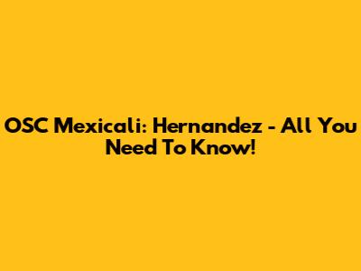 OSC Mexicali: Hernandez - All You Need To Know!