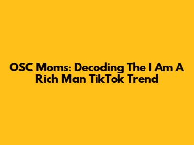 OSC Moms: Decoding The 'I Am A Rich Man' TikTok Trend