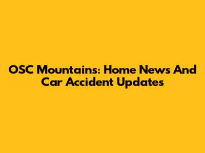 OSC Mountains: Home News And Car Accident Updates