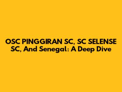 OSC PINGGIRAN SC, SC SELENSE SC, And Senegal: A Deep Dive