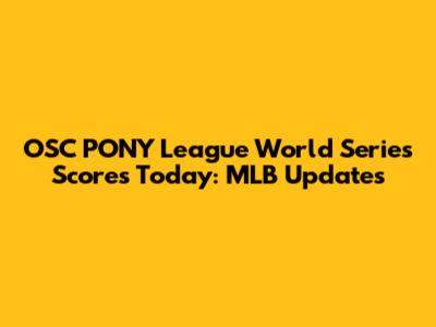 OSC PONY League World Series Scores Today: MLB Updates
