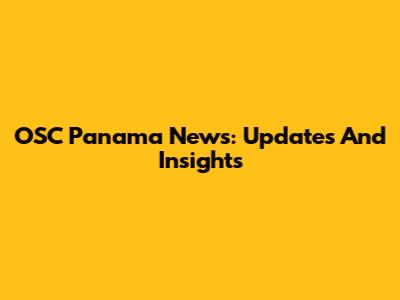 OSC Panama News: Updates And Insights