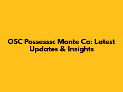 OSC Possesssc Monte Ca: Latest Updates & Insights