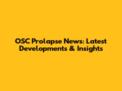 OSC Prolapse News: Latest Developments & Insights