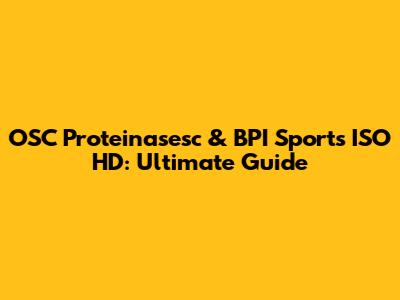 OSC Proteinasesc & BPI Sports ISO HD: Ultimate Guide