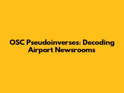 OSC Pseudoinverses: Decoding Airport Newsrooms