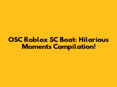 OSC Roblox SC Boat: Hilarious Moments Compilation!