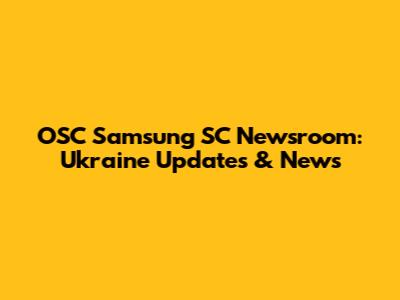 OSC Samsung SC Newsroom: Ukraine Updates & News