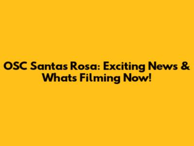 OSC Santas Rosa: Exciting News & What's Filming Now!