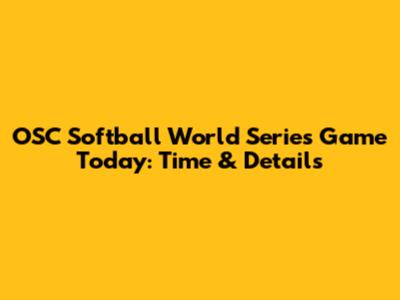 OSC Softball World Series Game Today: Time & Details