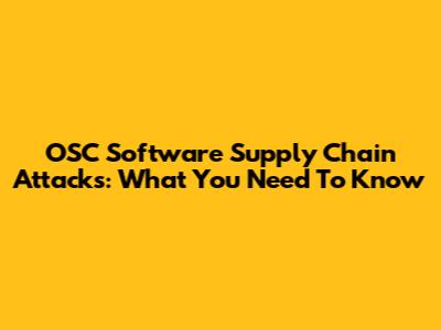 OSC Software Supply Chain Attacks: What You Need To Know