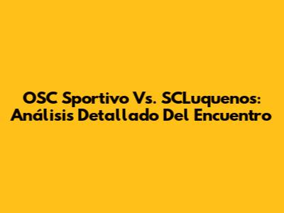 OSC Sportivo Vs. SCLuquenos: Análisis Detallado Del Encuentro