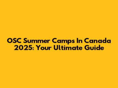 OSC Summer Camps In Canada 2025: Your Ultimate Guide