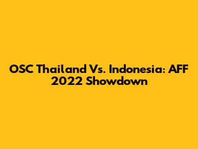 OSC Thailand Vs. Indonesia: AFF 2022 Showdown