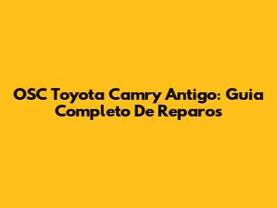 OSC Toyota Camry Antigo: Guia Completo De Reparos