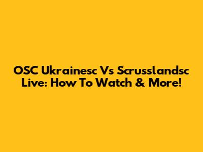 OSC Ukrainesc Vs Scrusslandsc Live: How To Watch & More!