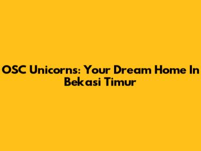 OSC Unicorns: Your Dream Home In Bekasi Timur