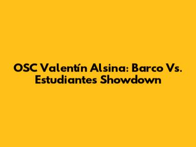 OSC Valentín Alsina: Barco Vs. Estudiantes Showdown