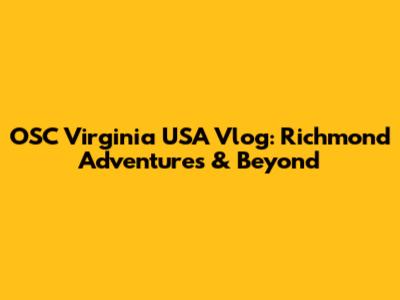 OSC Virginia USA Vlog: Richmond Adventures & Beyond