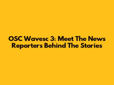 OSC Wavesc 3: Meet The News Reporters Behind The Stories