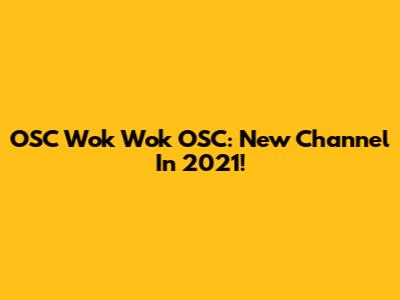 OSC Wok Wok OSC: New Channel In 2021!