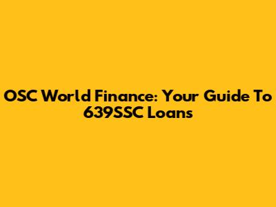OSC World Finance: Your Guide To 639SSC Loans