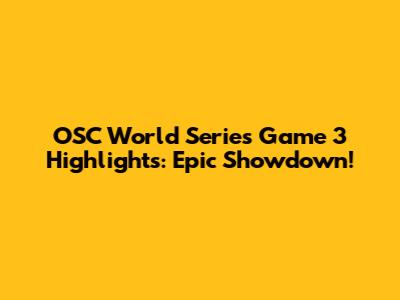 OSC World Series Game 3 Highlights: Epic Showdown!